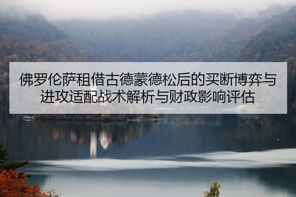 佛罗伦萨租借古德蒙德松后的买断博弈与进攻适配战术解析与财政影响评估